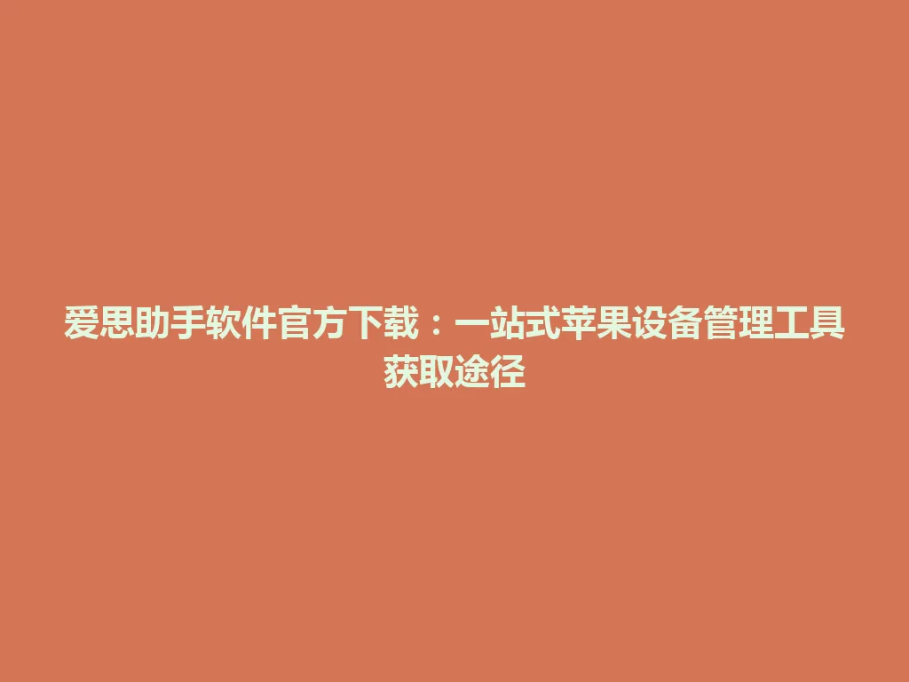 爱思助手软件官方下载：一站式苹果设备管理工具获取途径 一